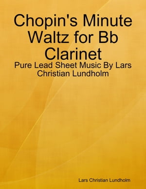 Chopin's Minute Waltz for Bb Clarinet - Pure Lead Sheet Music By Lars Christian Lundholm【電子書籍】[ Lars Christian Lundholm ]