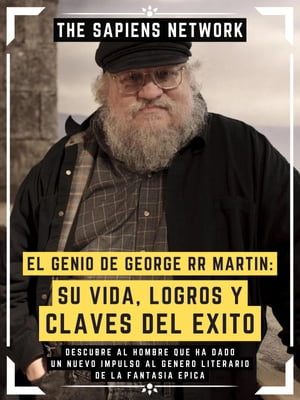 El Genio De George Rr Martin: Su Vida, Logros Y Claves Del Exito Descubre Al Hombre Que Ha Dado Un Nuevo Impulso Al Genero Literario De La Fantasia Epica ( Edicion Extendida )