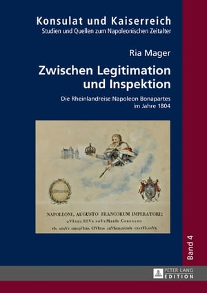 Zwischen Legitimation und Inspektion Die Rheinlandreise Napoleon Bonapartes im Jahre 1804Żҽҡ[ Ria Mager ]