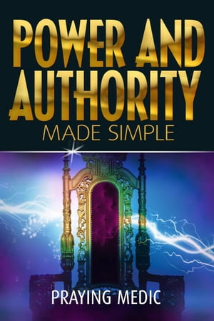 Power and Authority Made Simple The Kingdom of God Made Simple, #6【電子書籍】[ Praying Medic ]