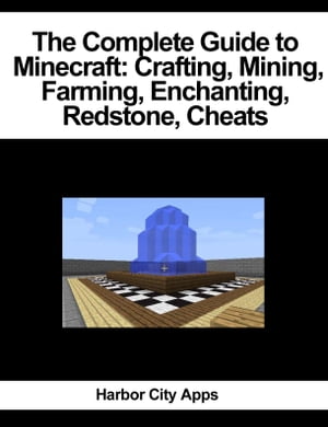 The Complete Guide to Minecraft: Crafting, Mining, Farming, Enchanting, Redstone, Cheats