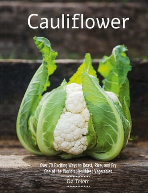 Cauliflower Over 70 Exciting Ways to Roast, Rice, and Fry One of the World 039 s Healthiest Vegetables【電子書籍】 Oz Telem