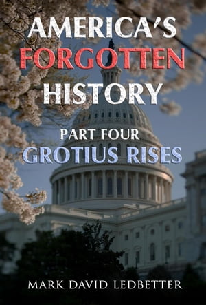 America's Forgotten History, Part Four: Grotius Rises America’s Forgotten History, #4【電子書籍】[ Mark David Ledbetter ]