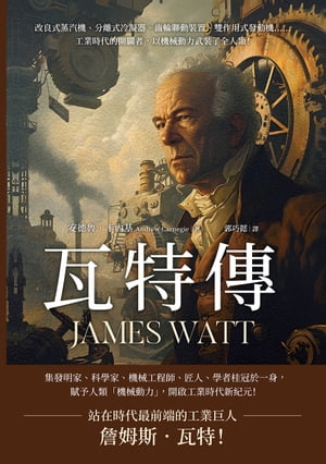 瓦特傳JAMES WATT：改良式蒸汽機、分離式冷凝器、齒輪聯動裝置、雙作用式發動機……工業時代的開闢者，以機械動力武裝了全人類！