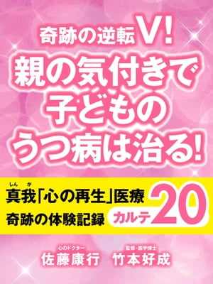 奇跡の逆転V！　親の気付きで子どものうつ病は治る！　真我「心の再生」医療　奇跡の体験記録　カルテ20