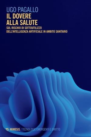 Il dovere alla salute Sul rischio di sottoutilizzo dell’intelligenza artificiale in ambito sanitario【電子書籍】[ Ugo Pagallo ]