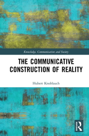 The Communicative Construction of Reality【電子書籍】 Hubert Knoblauch