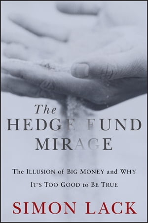 The Hedge Fund Mirage The Illusion of Big Money and Why It's Too Good to Be True【電子書籍】[ Si..