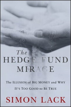 The Hedge Fund Mirage The Illusion of Big Money and Why It's Too Good to Be True【電子書籍】[ Simon A. Lack ]