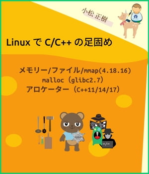 Linux で C/C++ の足固め メモリー/ファイル/mmap (kernel 4.18.16)、malloc (glibc2.7)、アロケーター（C++11/14/17)【電子書籍】[ 小松 正樹 ]