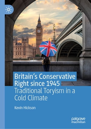 Britain’s Conservative Right since 1945 Traditional Toryism in a Cold Climate【電子書籍】 Kevin Hickson