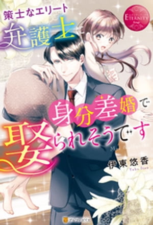 策士なエリート弁護士に身分差婚で娶られそうです