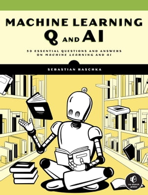 Machine Learning Q and AI 30 Essential Questions and Answers on Machine Learning and AI【電子書籍】[ Sebastian Raschka ]