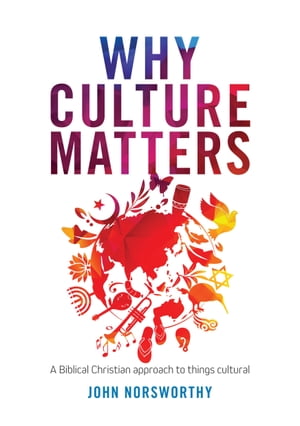 Why Culture Matters A biblical Christian approach to things cultural【電子書籍】 John Norsworthy