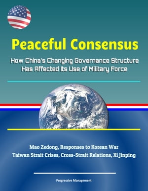 Peaceful Consensus: How China's Changing Governance Structure Has Affected Its Use of Military Force - Mao Zedong, Responses to Korean War, Taiwan Strait Crises, Cross-Strait Relations, Xi Jinping