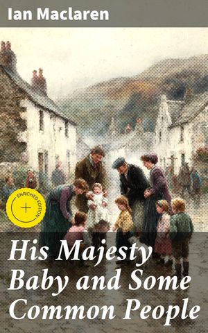 ŷKoboŻҽҥȥ㤨His Majesty Baby and Some Common People Enriched edition. Exploring Life's Beauty and Trials in a Scottish VillageŻҽҡ[ Ian Maclaren ]פβǤʤ150ߤˤʤޤ