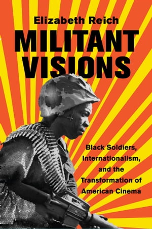 Militant Visions Black Soldiers, Internationalism, and the Transformation of American Cinema