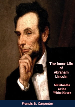 The Inner Life of Abraham Lincoln Six Months at 