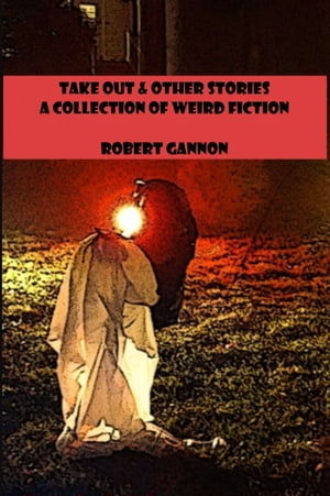 Take Out &Other Stories: A Collection of Weird FictionŻҽҡ[ Robert Gannon ]