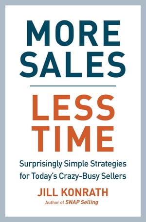 More Sales, Less Time Surprisingly Simple Strategies for Today 039 s Crazy-Busy Sellers【電子書籍】 Jill Konrath