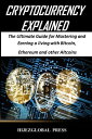 Cryptocurrency Explained The Ultimate Guide for Mastering and Earning a living with Bitcoin, Ethereum and other Altcoins【電子書籍】 HijezGlobal