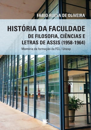 Hist?ria da Faculdade de Filosofia, Ci?ncias e Letras de Assis (1958-1964) Mem?rias da Forma??o da FCL / Unesp