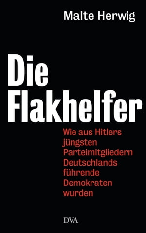 Die Flakhelfer Wie aus Hitlers j?ngsten Parteimitgliedern Deutschlands f?hrende Demokraten wurden