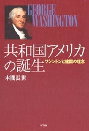 共和国アメリカの誕生 : ワシントンと建国の理念【電子書籍】[ 本間長世 ]