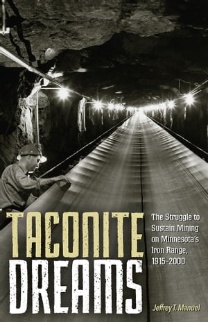 Taconite Dreams The Struggle to Sustain Mining on Minnesota’s Iron Range, 1915-2000【電子書籍】[ Jeffrey T. Manuel ]