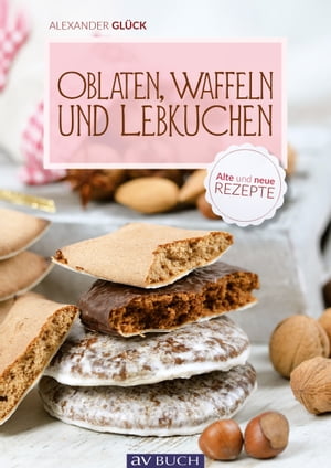 Oblaten, Waffeln und Lebkuchen Alte und neue Rezepte