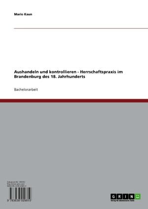 Aushandeln und kontrollieren - Herrschaftspraxis im Brandenburg des 18. Jahrhunderts