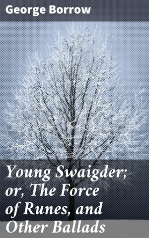 Young Swaigder or, The Force of Runes, and Other Ballads【電子書籍】 George Borrow