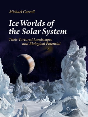 Ice Worlds of the Solar System Their Tortured Landscapes and Biological PotentialŻҽҡ[ Michael Carroll ]