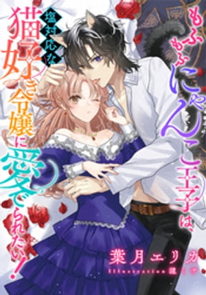 【電子オリジナル】もふもふにゃんこ王子は、塩対応な猫好き令嬢に愛でられたい！【イラスト付き完全版】