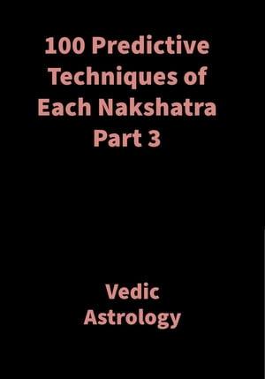 100 Predictive Techniques of Each Nakshatra Part 3 Vedic Astrology【電子書籍】 Saket Shah