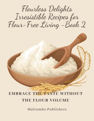Flourless Delights: Irresistible Recipes for Flour-Free Living Book 2,Embrace the Taste without the Flour