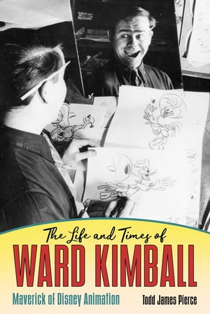 The Life and Times of Ward Kimball Maverick of Disney Animation【電子書籍】[ Todd James Pierce ]