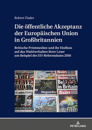 Die oeffentliche Akzeptanz der Europaeischen Union in Gro?britannien Britische Printmedien und ihr Einfluss auf das Wahlverhalten ihrer Leser am Beispiel des EU-Referendums 2016