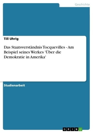 Das Staatsverst?ndnis Tocquevilles - Am Beispiel seines Werkes '?ber die Demokratie in Amerika' Am Beispiel seines Werkes '?ber die Demokratie in Amerika'