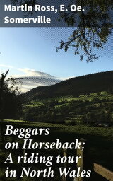 Beggars on Horseback; A riding tour in North Wales【電子書籍】[ E. Oe. Somerville ]