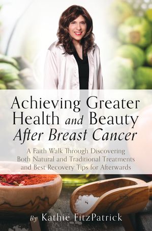 Achieving Greater Health and Beauty After Breast Cancer【電子書籍】[ Kathie FitzPatrick ]
