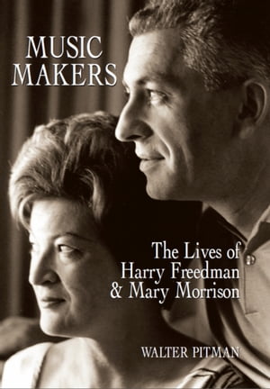 Music Makers The Lives of Harry Freedman and Mary Morrison【電子書籍】[ Walter Pitman ]