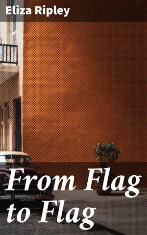 From Flag to Flag A Woman's Adventures in the South During the War in Mexico &in CubaŻҽҡ[ Eliza Ripley ]