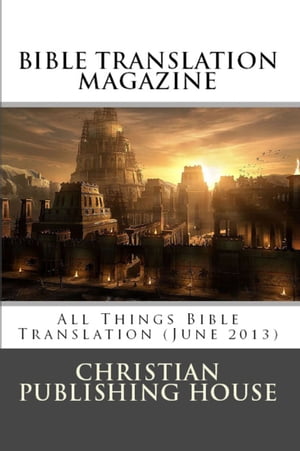 BIBLE TRANSLATION MAGAZINE: All Things Bible Translation (June 2013)【電子書籍】[ Edward D. Andrews ]