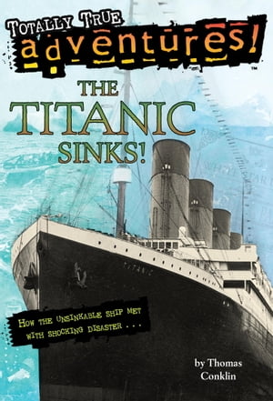 The Titanic Sinks! (Totally True Adventures) How the Unsinkable Ship Met with Shocking Disaster . . .