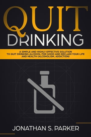 Quit Drinking: A Simple and Highly Effective Solution to Quit Drinking Alcohol for Good and Reclaim your Life and Health