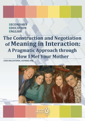 The Construction and Negotiation of Meaning in Interaction: A Pragmatic Approach through How I Met Your Mother【電子書籍】 Ulpiano Jos Losa Ballesteros