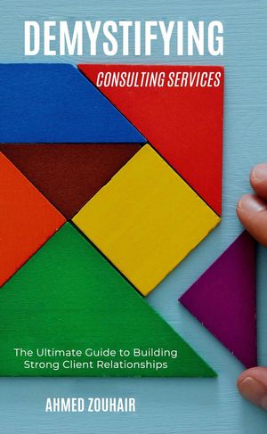 Demystifying Consulting ServicesーThe Ultimate Guide to Building Strong Client Relationships