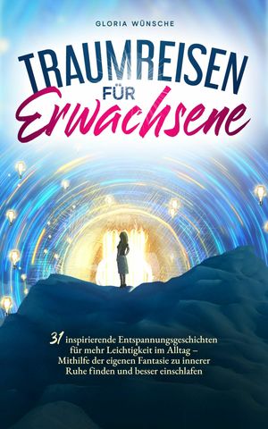 Traumreisen f?r Erwachsene 31 inspirierende Entspannungsgeschichten f?r mehr Leichtigkeit im Alltag - Mithilfe der eigenen Fantasie zu innerer Ruhe finden und besser einschlafen