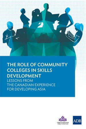 The Role of Community Colleges in Skills Development Lessons from the Canadian Experience for Developing Asia【電子書籍】 Asian Development Bank